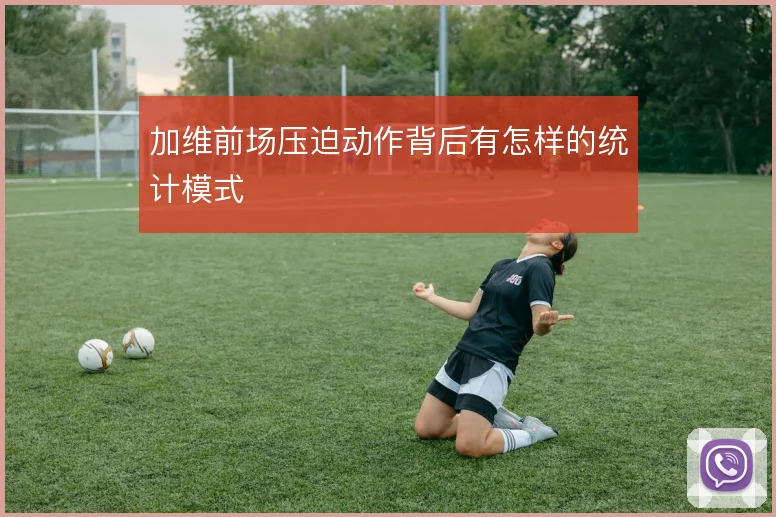 加维前场压迫动作背后有怎样的统计模式