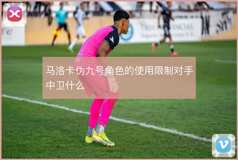 马洛卡伪九号角色的使用限制对手中卫什么