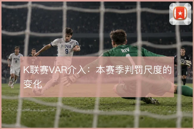 K联赛VAR介入：本赛季判罚尺度的变化