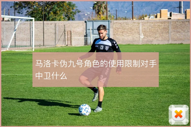 马洛卡伪九号角色的使用限制对手中卫什么