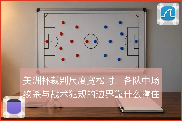美洲杯裁判尺度宽松时，各队中场绞杀与战术犯规的边界靠什么撑住