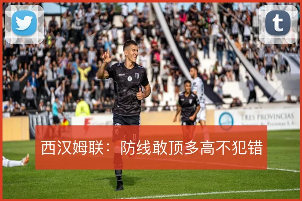 西汉姆联：防线敢顶多高不犯错