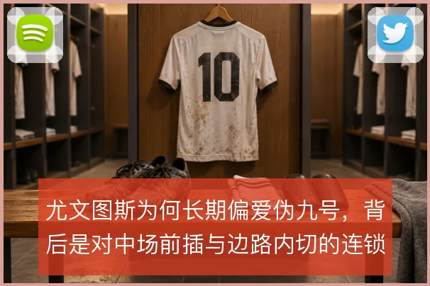 尤文图斯为何长期偏爱伪九号,背后是对中场前插与边路内切的连锁设计