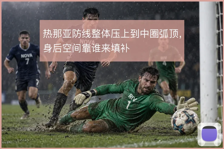热那亚防线整体压上到中圈弧顶，身后空间靠谁来填补