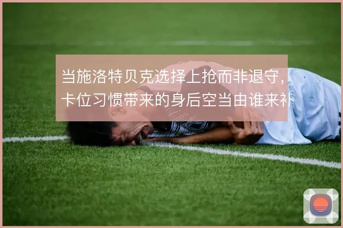 当施洛特贝克选择上抢而非退守，卡位习惯带来的身后空当由谁来补