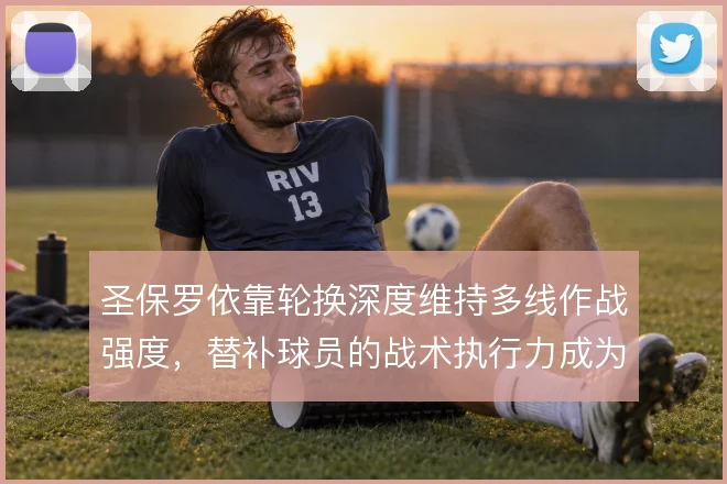圣保罗依靠轮换深度维持多线作战强度,替补球员的战术执行力成为关键支撑