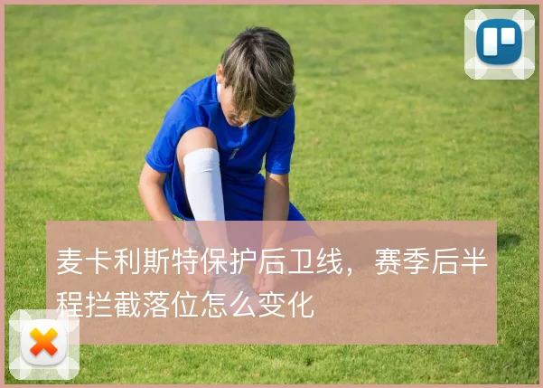 麦卡利斯特保护后卫线，赛季后半程拦截落位怎么变化