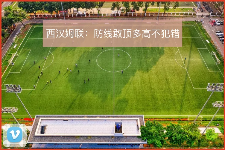 西汉姆联：防线敢顶多高不犯错
