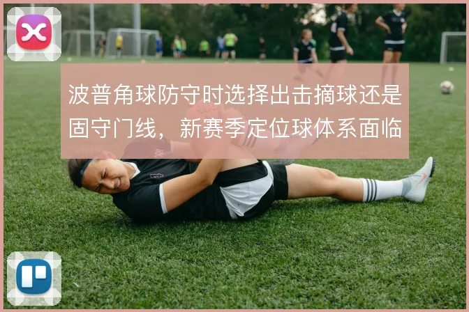 波普角球防守时选择出击摘球还是固守门线，新赛季定位球体系面临取舍