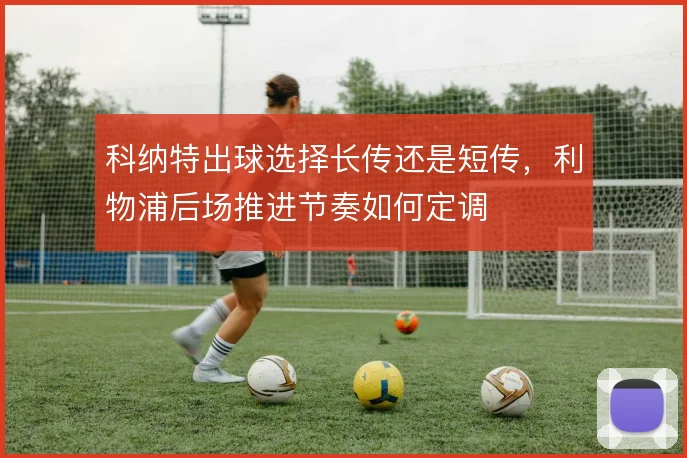 科纳特出球选择长传还是短传,利物浦后场推进节奏如何定调