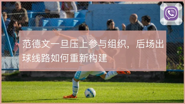 范德文一旦压上参与组织，后场出球线路如何重新构建