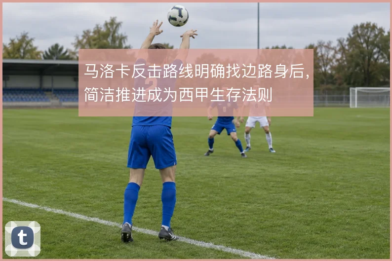 马洛卡反击路线明确找边路身后,简洁推进成为西甲生存法则