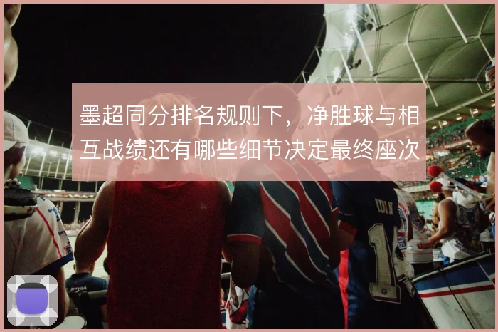 墨超同分排名规则下，净胜球与相互战绩还有哪些细节决定最终座次