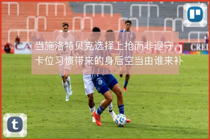 当施洛特贝克选择上抢而非退守，卡位习惯带来的身后空当由谁来补