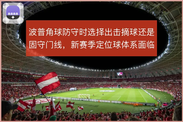 波普角球防守时选择出击摘球还是固守门线，新赛季定位球体系面临取舍