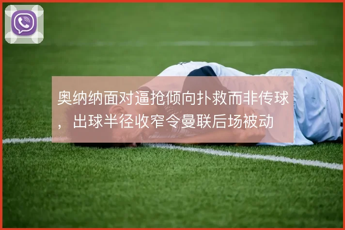 奥纳纳面对逼抢倾向扑救而非传球，出球半径收窄令曼联后场被动