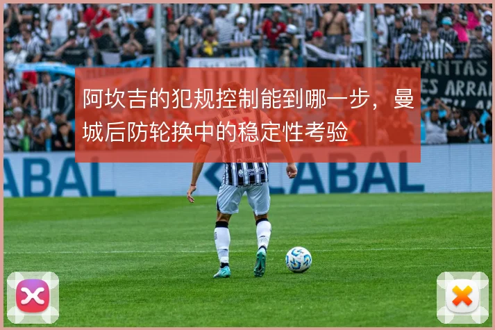 阿坎吉的犯规控制能到哪一步，曼城后防轮换中的稳定性考验