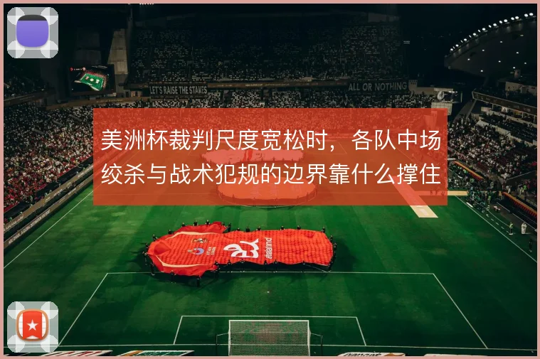 美洲杯裁判尺度宽松时，各队中场绞杀与战术犯规的边界靠什么撑住