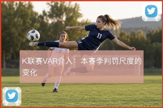 K联赛VAR介入:本赛季判罚尺度的变化