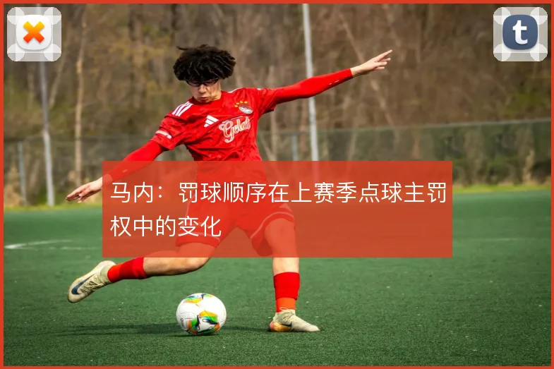 马内:罚球顺序在上赛季点球主罚权中的变化