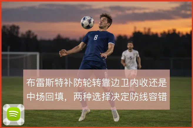 布雷斯特补防轮转靠边卫内收还是中场回填，两种选择决定防线容错