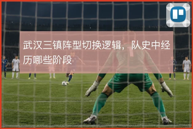武汉三镇阵型切换逻辑，队史中经历哪些阶段