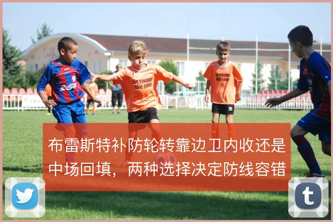 布雷斯特补防轮转靠边卫内收还是中场回填，两种选择决定防线容错