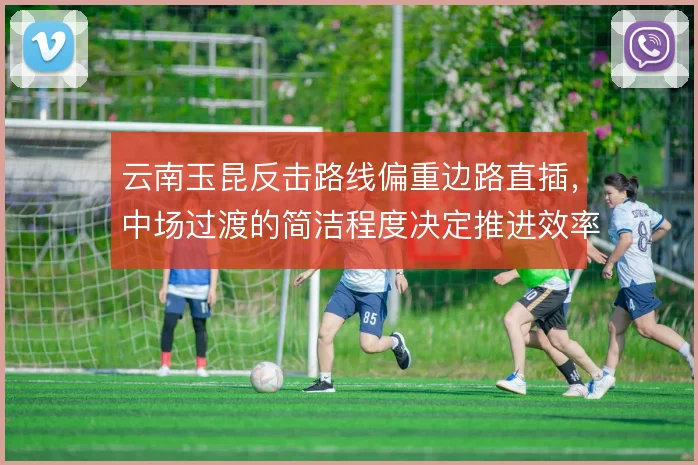云南玉昆反击路线偏重边路直插，中场过渡的简洁程度决定推进效率