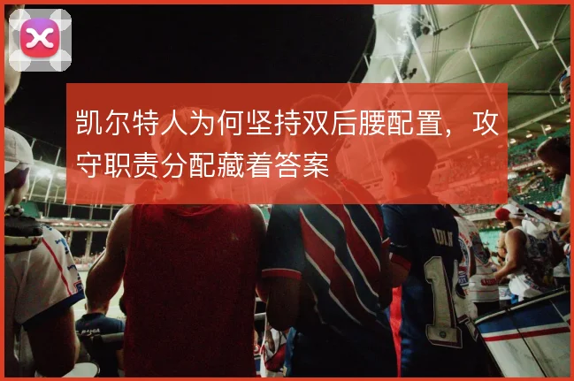 凯尔特人为何坚持双后腰配置，攻守职责分配藏着答案