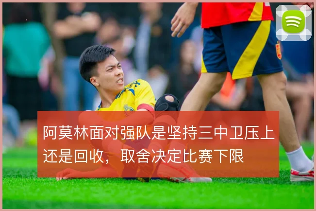 阿莫林面对强队是坚持三中卫压上还是回收，取舍决定比赛下限