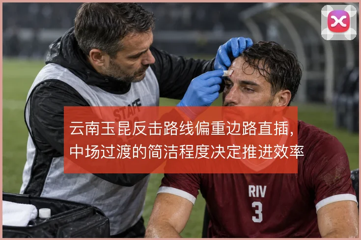 云南玉昆反击路线偏重边路直插，中场过渡的简洁程度决定推进效率