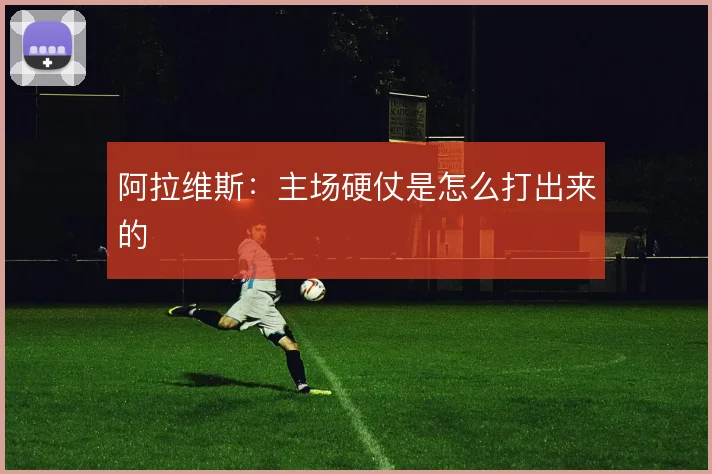 阿拉维斯：主场硬仗是怎么打出来的