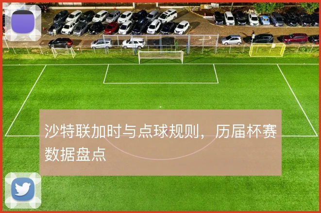 沙特联加时与点球规则,历届杯赛数据盘点