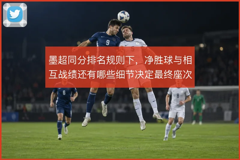 墨超同分排名规则下，净胜球与相互战绩还有哪些细节决定最终座次